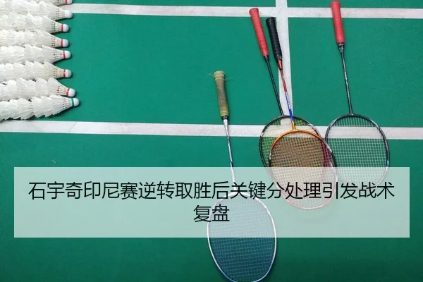 石宇奇印尼赛逆转取胜后关键分处理引发战术复盘