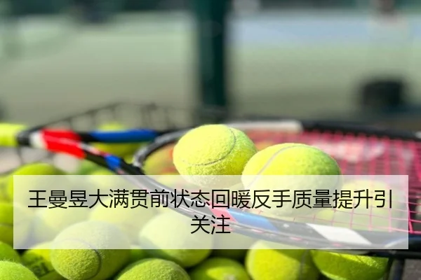 王曼昱大满贯前状态回暖反手质量提升引关注
